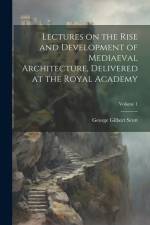 Lectures on the Rise and Development of Mediaeval Architecture, Delivered at the Royal Academy; Volume 1 af George Gilbert Scott