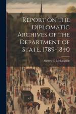 Report on the Diplomatic Archives of the Department of State, 1789-1840 af Andrew C. Mclaughlin