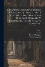 Plumpton Correspondence. A Series of Letters, Chiefly Domestick, Written in the Reigns of Edward IV. Richard III. Henry VII. and Henry VIII; Volume 4 af Thomas Stapleton