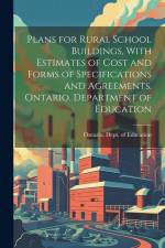 Plans for Rural School Buildings, With Estimates of Cost and Forms of Specifications and Agreements. Ontario. Department of Education af Ontario Dept of Education