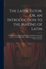 The Latin Tutor, Or, an Introduction to the Making of Latin: Containing a Copious Exemplification of the Rules of the Latin Syntax ... Accommodated to af Anonymous