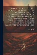Text-book of Petrology, Containing a Summary of the Modern Theories of Petrogenesis, a Description of the Rock-forming Minerals, and a Synopsis of the af F. H. Hatch