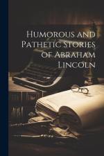 Humorous and Pathetic Stories of Abraham Lincoln af Anonymous