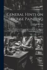 General Hints on House Painting: Containing Practical Rules and Information on the Subject of Paints and Painting, for the Journeyman, the Apprentice af William R. [From Old Catalog] Cox