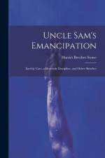 Uncle Sam's Emancipation: Earthly Care, a Heavenly Discipline, and Other Sketches af Harriet Beecher Stowe