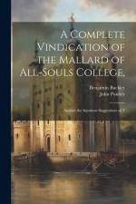 A Complete Vindication of the Mallard of All-Souls College,: Against the Injurious Suggestions of T af Benjamin Buckler