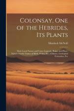 Colonsay, one of the Hebrides, its Plants: Their Local Names and Usses--legends, Ruins, and Place-names--Gaelic Names of Birds, Fishes, Etc.--climate, af Murdoch McNeill
