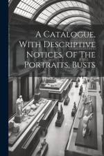 A Catalogue, With Descriptive Notices, Of The Portraits, Busts af Anonymous