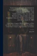 Taxation of Life Insurance Companies: Scheduled for a Hearing Before the Subcommittee on Select Revenue Measures of the Committee on Ways and Means on af United States Congress House Commi