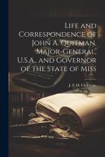 Life and Correspondence of John A. Quitman, Major-general, U.S.A., and Governor of the State of Miss af J. F. H. Claiborne