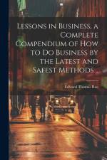 Lessons in Business, a Complete Compendium of how to do Business by the Latest and Safest Methods .. af Edward Thomas Roe