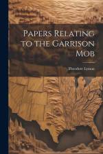 Papers Relating to the Garrison Mob af Theodore Lyman