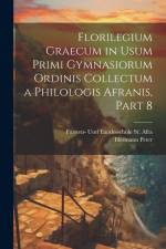 Florilegium Graecum in Usum Primi Gymnasiorum Ordinis Collectum a Philologis Afranis, Part 8 af Hermann Peter