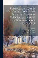Reminiscences and Incidents Connected With the Life and Pastoral Labors of the Reverend John Anderson af J. D. Anderson