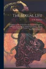 The Sexual Life: A Scientific Treatise Designed for Advanced Students and the Professions, Embracing the Natural Sexual Impulse, Normal af C. W. B. Malchow