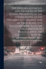 The Speeches, Addresses and Messages, of the Several Presidents of the United States, at the Openings of Congress and at Their Respective Inauguration af Anonymous