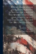 Report Made to the Hon. John Forsyth, Secretary of State of the United States, on the Subject of the Documentary History of the United States af Peter Force