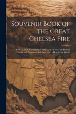 Souvenir Book of the Great Chelsea Fire: April 12, 1908. Containing Thirty-four Views of the Burned District and Prominent Buildings. Also a Descripti af Anonymous