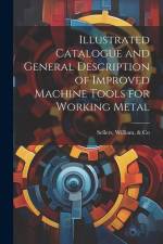 Illustrated Catalogue and General Description of Improved Machine Tools for Working Metal af William Sellers