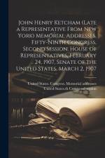 John Henry Ketcham (late a Representative From New York) Memorial Addresses, Fifty-ninth Congress, Second Session, House of Representatives, February af d Sess United States 59th Congress