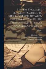 Letters From Mrs. Elizabeth Carter, to Mrs. Montagu, Between the Years 1755 and 1800 Chiefly Upon Literary and Moral Subjects; Volume 2 af Elizabeth Robinson Montagu