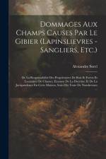 Dommages Aux Champs Causes Par Le Gibier (Lapinslievres - Sangliers, Etc.): De La Responsabilité Des Proprietaires De Bois Et Forets Et Locataires De af Alexandre Sorel