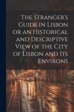 The Stranger's Guide in Lisbon or an Historical and Descriptive View of the City of Lisbon and its Environs af Anonymous