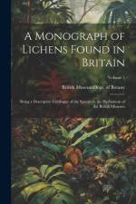 A Monograph of Lichens Found in Britain: Being a Descriptive Catalogue of the Species in the Herbarium of the British Museum; Volume 1 af British Museum (Natural History) Dept