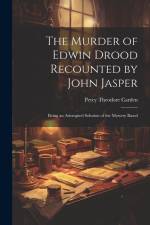The Murder of Edwin Drood Recounted by John Jasper; Being an Attempted Solution of the Mystery Based af Percy Theodore Carden