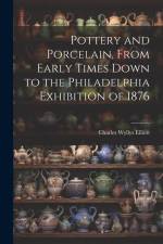 Pottery and Porcelain, From Early Times Down to the Philadelphia Exhibition of 1876 af Charles Wyllys Elliott