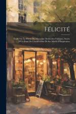 Félicité: Étude Sur La Poësie De Marceline Desbordes-Valmore, Suivie D'Un Essai De Classification De Ses Motifs D'Inspiration af Anonymous