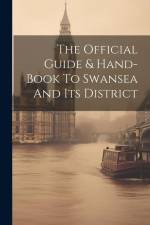 The Official Guide & Hand-book To Swansea And Its District af Anonymous