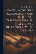 The Book Of Genesis, With Brief Explanatory And Practical Observations And Marginal References By R.w. Sibthorp af Anonymous