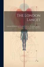 The London Lancet: A Journal Of British And Foreign Medicine, Physiology, Surgery, Chemistry, Criticism, Literature And News af Anonymous