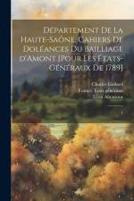 Département de la Haute-Saône. Cahiers de doléances du bailliage d'Amont [pour les États-Généraux de 1789]: 1 af Charles Godard