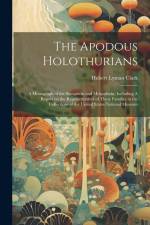 The Apodous Holothurians: A Monograph of the Synaptidæ and Molpadiidæ, Including A Report on the Representatives of These Families in the Collec af Hubert Lyman Clark