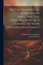 On The Geological Conditions Affecting The Construction Of A Tunnel Between England And France af Joseph Prestwich