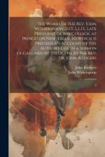 The Works of the Rev. John Witherspoon, D.D., L.L.D., Late President of the College, at Princeton New Jersey: To Which is Prefixed an Account of the A