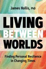 Living Between Worlds: Finding Personal Resilience in Changing Times af James Hollis