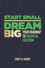 Start Small, Dream Big: Your Roadmap to Financial Freedom: The Book af Corey A. Harris