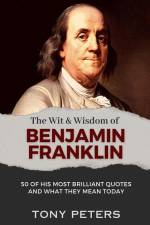 The Wit and Wisdom of Benjamin Franklin: 50 of His Most Brilliant Quotes and What They Mean Today af Tony Peters