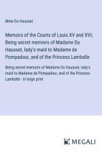 Memoirs of the Courts of Louis XV and XVI; Being secret memoirs of Madame Du Hausset, lady's maid to Madame de Pompadour, and of the Princess Lamballe af Mme Du Hausset