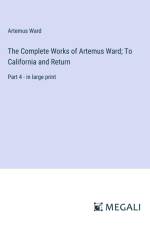 The Complete Works of Artemus Ward; To California and Return