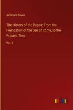 The History of the Popes: From the Foundation of the See of Rome, to the Present Time