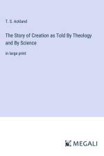 The Story of Creation as Told By Theology and By Science af T. S. Ackland