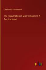 The Rejuvenation of Miss Semaphore: A Farcical Novel af Charlotte O'Conor Eccles