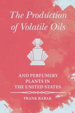 The Production of Volatile Oils and Perfumery Plants in the United States af Frank Rabak