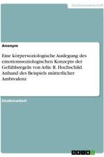 Eine körpersoziologische Auslegung des emotionssoziologischen Konzepts der Gefühlsregeln von Arlie R. Hochschild. Anhand des Beispiels mütterlicher Ambivalenz af Anonymous