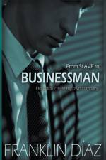 From SLAVE to BUSINESSMAN - How Did I Create My Own Company af Franklin Díaz