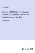 California, 1849-1913; Or, The Rambling Sketches and Experiences of Sixty-four Years' Residence in that State af L. H. Woolley